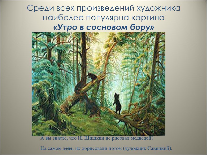 Среди всех произведений художника наиболее популярна картина «Утро в сосновом бору»   А